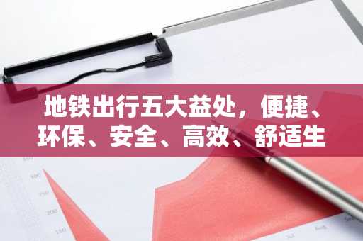 地铁出行五大益处，便捷、环保、安全、高效、舒适生活指南