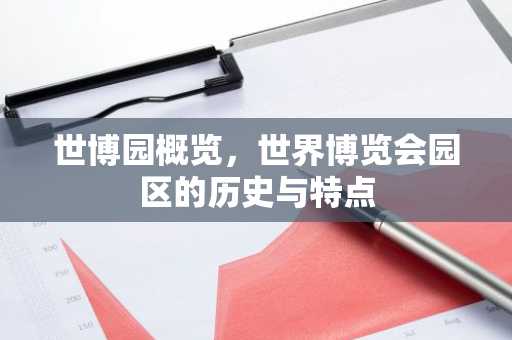 世博园概览，世界博览会园区的历史与特点