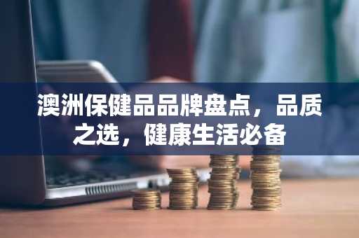 澳洲保健品品牌盘点，品质之选，健康生活必备