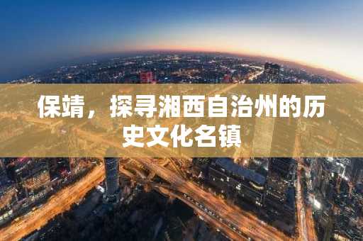 保靖，探寻湘西自治州的历史文化名镇