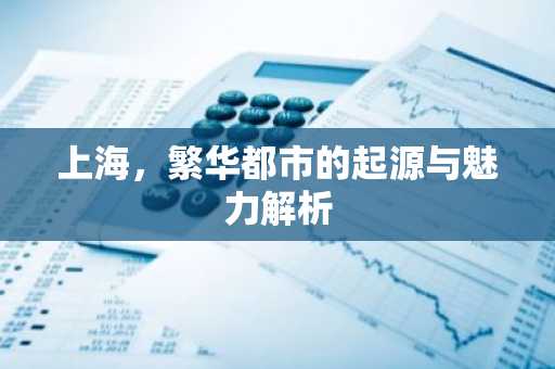 上海，繁华都市的起源与魅力解析