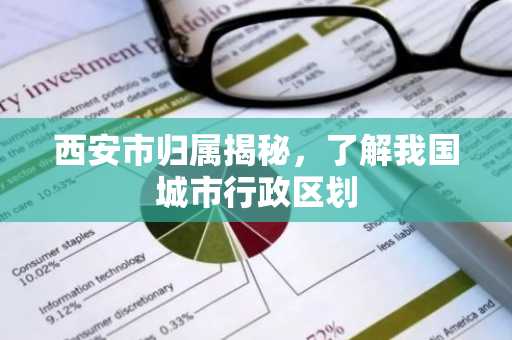西安市归属揭秘，了解我国城市行政区划
