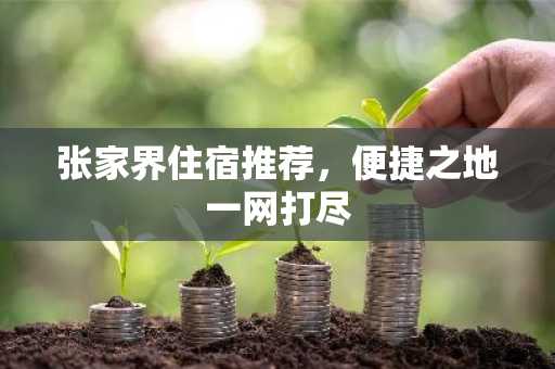 张家界住宿推荐，便捷之地一网打尽