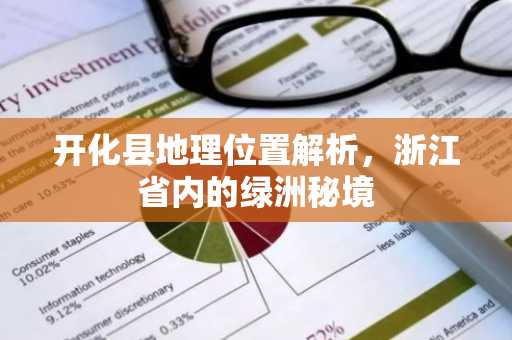 开化县地理位置解析，浙江省内的绿洲秘境