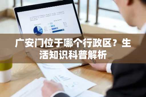 广安门位于哪个行政区？生活知识科普解析