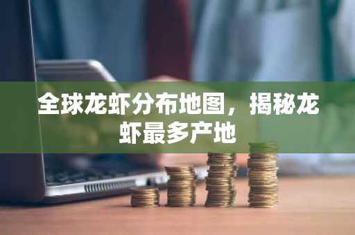 全球龙虾分布地图，揭秘龙虾最多产地