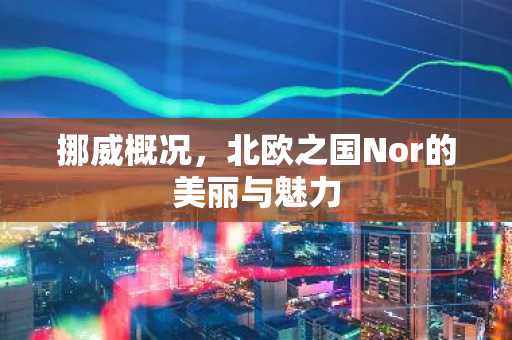 挪威概况，北欧之国Nor的美丽与魅力