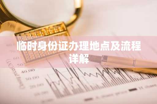 临时身份证办理地点及流程详解