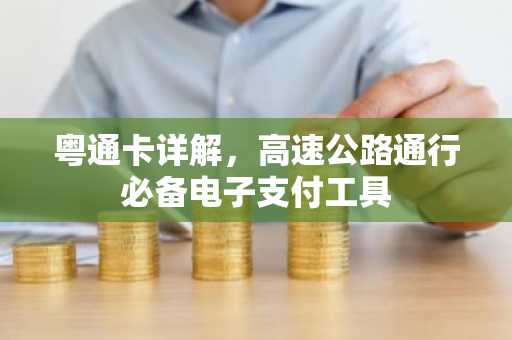 粤通卡详解，高速公路通行必备电子支付工具
