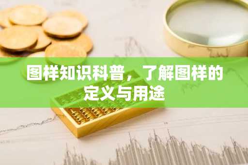 图样知识科普，了解图样的定义与用途