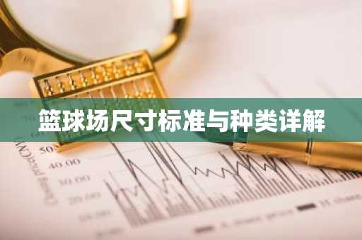 篮球场尺寸标准与种类详解