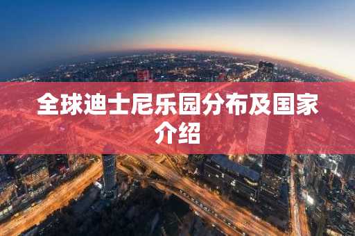 全球迪士尼乐园分布及国家介绍