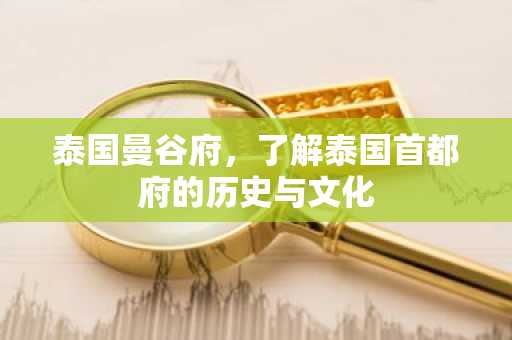 泰国曼谷府，了解泰国首都府的历史与文化