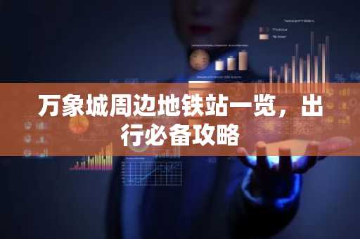 万象城周边地铁站一览，出行必备攻略