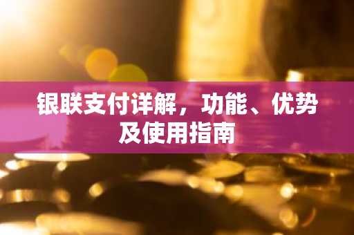 银联支付详解，功能、优势及使用指南