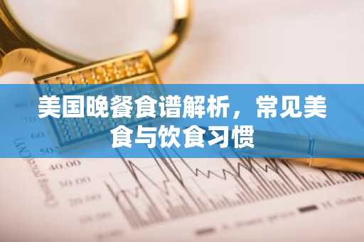 美国晚餐食谱解析，常见美食与饮食习惯