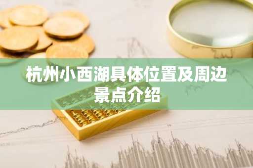 杭州小西湖具体位置及周边景点介绍