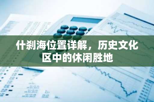 什刹海位置详解，历史文化区中的休闲胜地