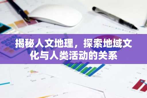 揭秘人文地理，探索地域文化与人类活动的关系