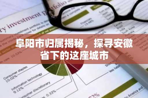 阜阳市归属揭秘，探寻安徽省下的这座城市