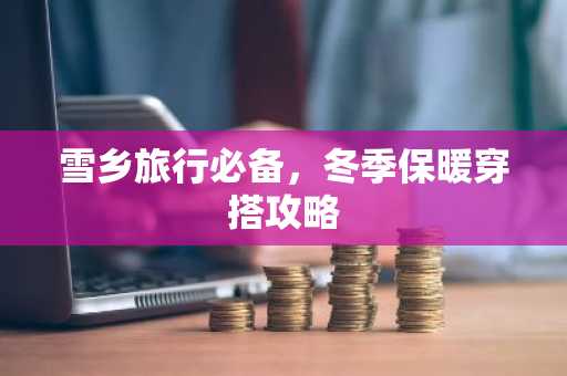 雪乡旅行必备，冬季保暖穿搭攻略