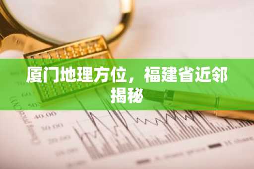 厦门地理方位，福建省近邻揭秘