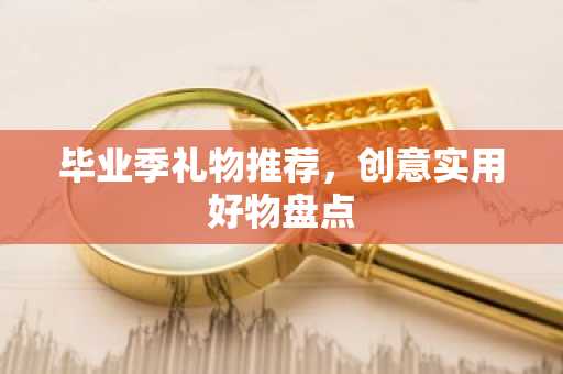 毕业季礼物推荐，创意实用好物盘点