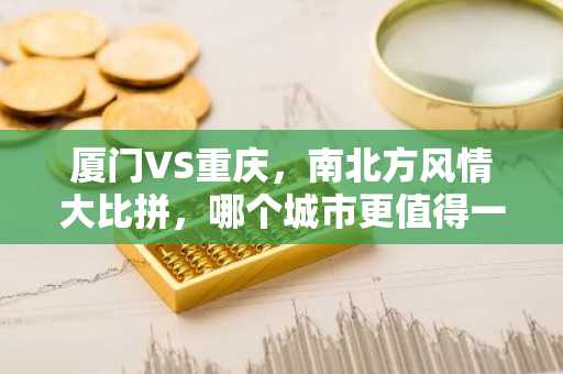 厦门VS重庆，南北方风情大比拼，哪个城市更值得一游？