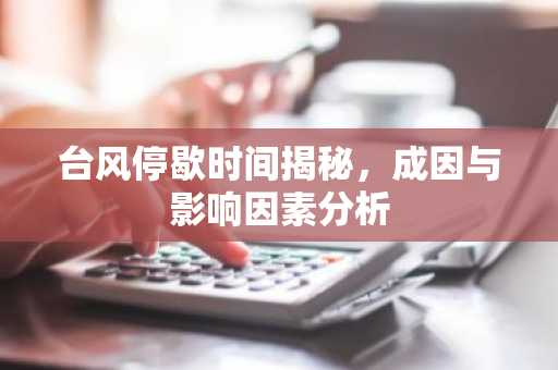 台风停歇时间揭秘，成因与影响因素分析
