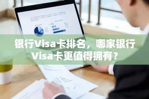 银行Visa卡排名，哪家银行Visa卡更值得拥有？