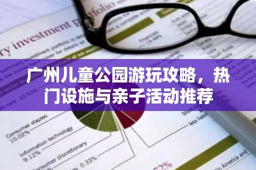 广州儿童公园游玩攻略，热门设施与亲子活动推荐
