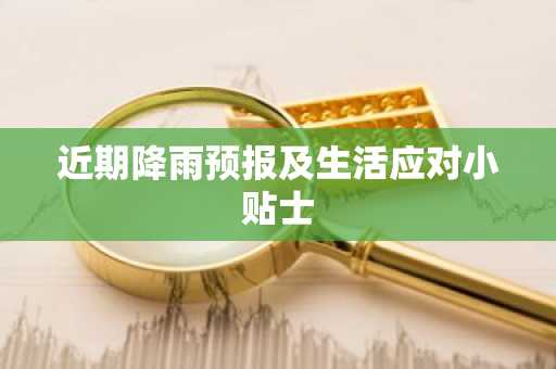 近期降雨预报及生活应对小贴士