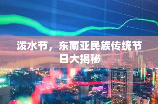 泼水节，东南亚民族传统节日大揭秘