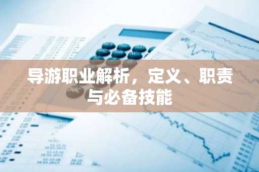 导游职业解析，定义、职责与必备技能