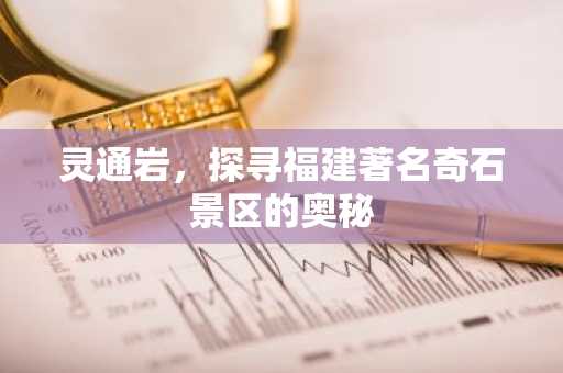 灵通岩，探寻福建著名奇石景区的奥秘