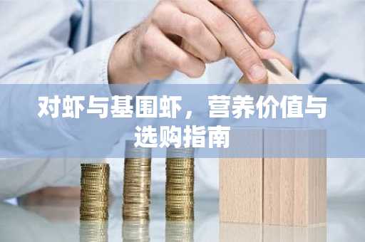 对虾与基围虾，营养价值与选购指南