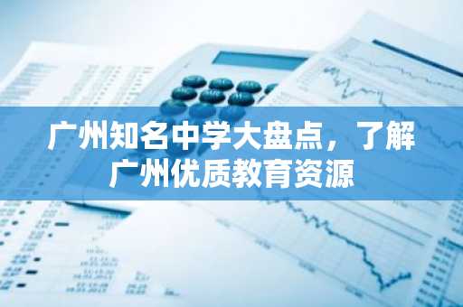 广州知名中学大盘点，了解广州优质教育资源