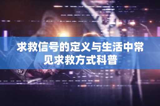 求救信号的定义与生活中常见求救方式科普