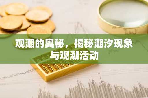 观潮的奥秘，揭秘潮汐现象与观潮活动