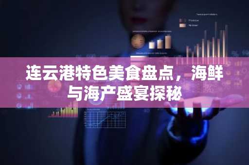 连云港特色美食盘点，海鲜与海产盛宴探秘