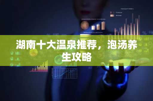 湖南十大温泉推荐，泡汤养生攻略