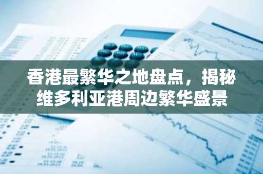 香港最繁华之地盘点，揭秘维多利亚港周边繁华盛景