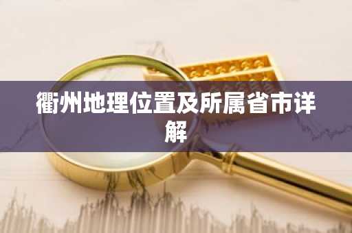 衢州地理位置及所属省市详解