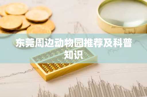 东莞周边动物园推荐及科普知识