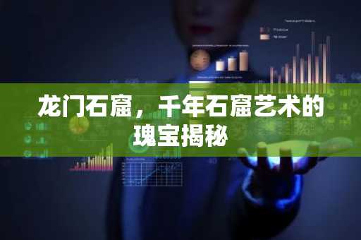 龙门石窟，千年石窟艺术的瑰宝揭秘