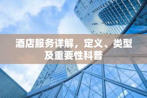 酒店服务详解，定义、类型及重要性科普