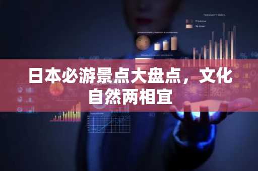 日本必游景点大盘点，文化自然两相宜