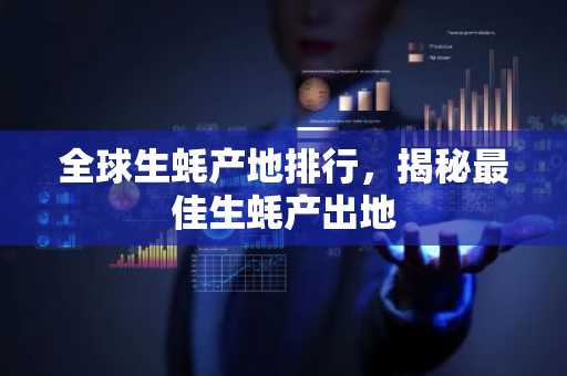 全球生蚝产地排行，揭秘最佳生蚝产出地