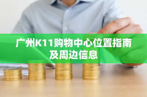广州K11购物中心位置指南及周边信息