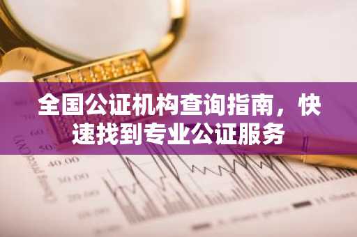 全国公证机构查询指南，快速找到专业公证服务